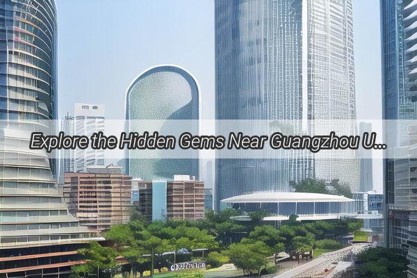 Explore the Hidden Gems Near Guangzhou Unveil the Beauty of Nearby Destinations